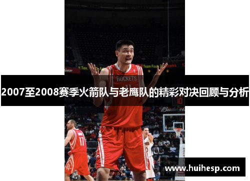2007至2008赛季火箭队与老鹰队的精彩对决回顾与分析
