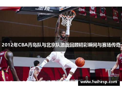 2012年CBA青岛队与北京队激战回顾精彩瞬间与赛场传奇
