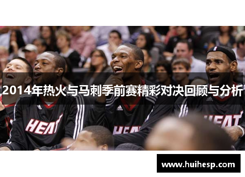 2014年热火与马刺季前赛精彩对决回顾与分析