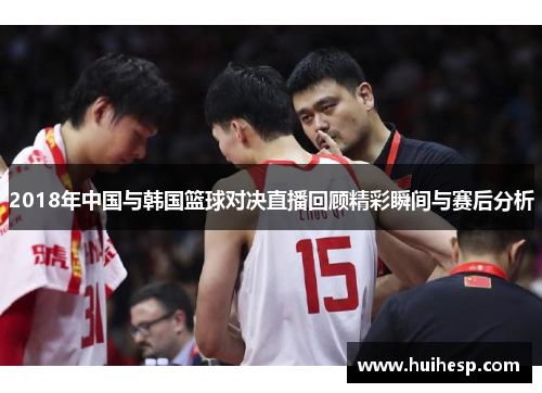 2018年中国与韩国篮球对决直播回顾精彩瞬间与赛后分析